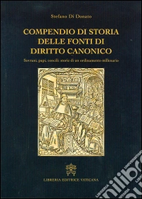 Compendio di storia delle fonti del diritto canonico. Sovrani, papi, concili: storie di un ordinamento millenario libro
