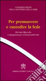 Per promuovere e custodire la fede. Dal Sant'Uffizio alla Congregazione per la Dottrina della Fede libro