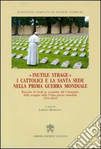 Inutile strage. I cattolici e la Santa Sede nella prima guerra mondiale (1914-2014) libro