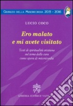 Ero malato e mi avete visitato. Testi di spiritualità cristiana sul tema della cura come opera di misericordia libro