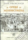 Le opere di misericordia libro di Francesco (Jorge Mario Bergoglio) Merola G. (cur.)