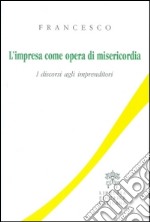 L'impresa come opera di misericordia. I discorsi agli imprenditori libro