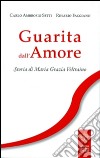 Guarita dall'amore. Storia di Maria Grazia Veltraino libro