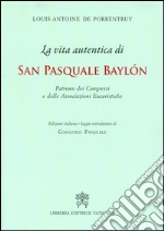 La Vita autentica di san Pasquale Baylon. Patrono dei congressi e delle associazioni eucaristiche libro