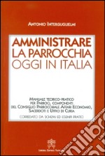 Amministrare la parrocchia oggi in Italia. Manuale teorico-pratico per parroci, componenti del consiglio parrocchiale affari economici, sacerdoti e uffici di curia