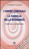 L'amore coniugale e la famiglia nella modernità. Costruire la civiltà dell'amore libro