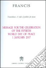 Message for the celebration of the fiftieth World day of peace. Nonviolence: a style of politics for peace  1 January 2017 libro