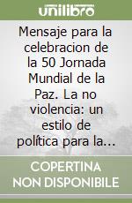 Mensaje para la celebracion de la 50 Jornada Mundial de la Paz. La no violencia: un estilo de política para la paz. 1 de enero de 2017 libro