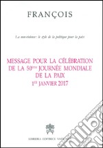 Message pour la célébration de la 50e Journée mondiale de la paix. La non-violence: style d'une politique pour la paix 1er Janvier 2017 libro