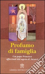 Profumo di famiglia. Con papa Francesco affascinati dal segreto di Nazaret libro