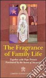 The fragrance of family life. Together with pope Francis Fascinated by the secret of Nazareth libro