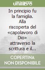 In principio fu la famiglia. Alla riscoperta del «capolavoro di Dio» attraverso la scrittura e il Magistero della Chiesa libro