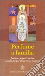 Perfume a familia. Juntos al papa Francisco fascinados por el secreto de Nazaret libro