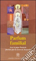 Parfum familial. Avec le pape François fascinés par le secret de Nazareth libro