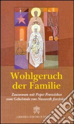 Wohlgeruch der Familie. Zusammen mit Papst Franziskus vom Geheimnis von Nazareth fasziniert libro