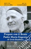 Pregare con il Beato Padre Maria Eugenio di Gesù Bambino libro