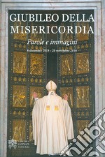 Giubileo della misericordia. Parole e immagini (8 dicembre 2015-20 novembre 2016) libro