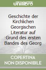 Geschichte der Kirchlichen Georgischen Literatur auf Grund des ersten Bandes des Georg libro