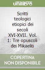 Scritti teologici etiopici dei secoli XVI-XVII. Vol. 1: Tre opuscoli dei Mikaeliti libro