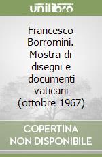 Francesco Borromini. Mostra di disegni e documenti vaticani (ottobre 1967) libro