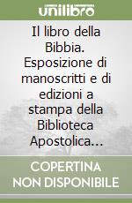 Il libro della Bibbia. Esposizione di manoscritti e di edizioni a stampa della Biblioteca Apostolica Vaticana dal secolo III al secolo XVI libro