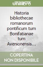 Historia bibliothecae romanorum pontificum tum Bonifatianae tum Avenionensis... libro