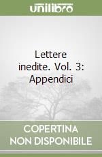 Lettere inedite. Vol. 3: Appendici libro