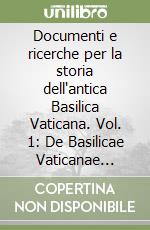 Documenti e ricerche per la storia dell'antica Basilica Vaticana. Vol. 1: De Basilicae Vaticanae antiquissima et nova structura libro