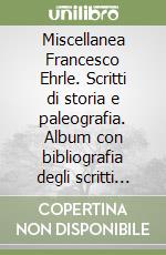 Miscellanea Francesco Ehrle. Scritti di storia e paleografia. Album con bibliografia degli scritti del card. F. Ehrle libro