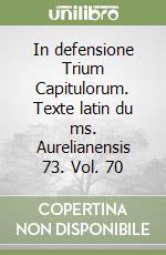 In defensione Trium Capitulorum. Texte latin du ms. Aurelianensis 73. Vol. 70 libro