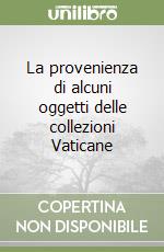 La provenienza di alcuni oggetti delle collezioni Vaticane libro