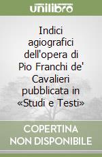 Indici agiografici dell'opera di Pio Franchi de' Cavalieri pubblicata in «Studi e Testi»