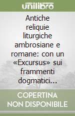 Antiche reliquie liturgiche ambrosiane e romane: con un «Excursus» sui frammenti dogmatici ariani del Mai libro