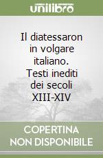 Il diatessaron in volgare italiano. Testi inediti dei secoli XIII-XIV