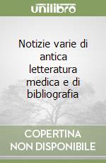 Notizie varie di antica letteratura medica e di bibliografia libro