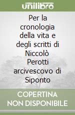 Per la cronologia della vita e degli scritti di Niccolò Perotti arcivescovo di Siponto libro