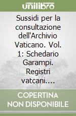 Sussidi per la consultazione dell'Archivio Vaticano. Vol. 1: Schedario Garampi. Registri vatcani. Registri lateranensi. Rationes Camerae. Inventario del Fondo concistoriale libro