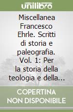 Miscellanea Francesco Ehrle. Scritti di storia e paleografia. Vol. 1: Per la storia della teologia e della filosofia libro