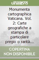 Monumenta cartographica Vaticana. Vol. 2: Carte geografiche a stampa di particolare pregio o rarità dei secoli XVI e XVII esistenti nella Biblioteca Vaticana