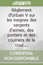 Règlement d'Urbain V sur les insignes des sergents d'armes, des portiers et des courriers de la cour pontificale libro