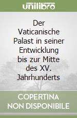 Der Vaticanische Palast in seiner Entwicklung bis zur Mitte des XV. Jahrhunderts libro