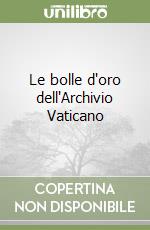 Le bolle d'oro dell'Archivio Vaticano