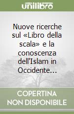 Nuove ricerche sul «Libro della scala» e la conoscenza dell'Islam in Occidente... libro