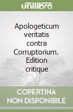 Apologeticum veritatis contra Corruptorium. Edition critique