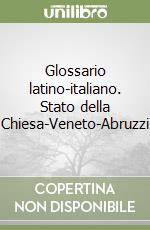 Glossario latino-italiano. Stato della Chiesa-Veneto-Abruzzi