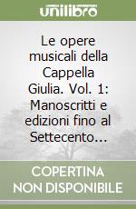 Le opere musicali della Cappella Giulia. Vol. 1: Manoscritti e edizioni fino al Settecento...