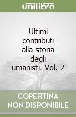 Ultimi contributi alla storia degli umanisti. Vol. 2 libro