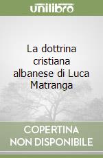 La dottrina cristiana albanese di Luca Matranga libro
