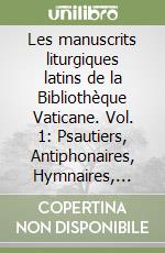 Les manuscrits liturgiques latins de la Bibliothèque Vaticane. Vol. 1: Psautiers, Antiphonaires, Hymnaires, Collectaires, Bréviares
