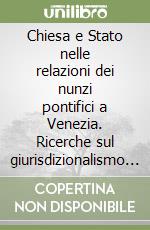 Chiesa e Stato nelle relazioni dei nunzi pontifici a Venezia. Ricerche sul giurisdizionalismo veneziano dal XVI al XVIII secolo libro
